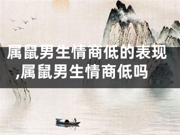 属鼠男生情商低的表现,属鼠男生情商低吗