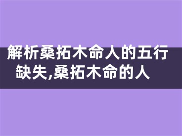 解析桑拓木命人的五行缺失,桑拓木命的人