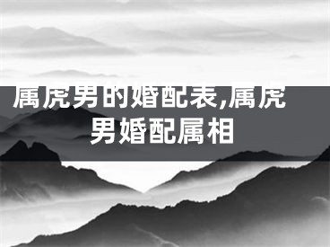 属虎男的婚配表,属虎男婚配属相