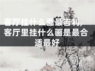 客厅挂什么画最吉利,客厅里挂什么画是最合适最好
