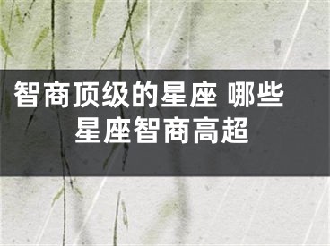 智商顶级的星座 哪些星座智商高超