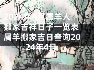 2024年4月属羊人搬家吉祥日子一览表 属羊搬家吉日查询2024年4月