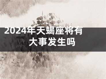 2024年天蝎座将有大事发生吗