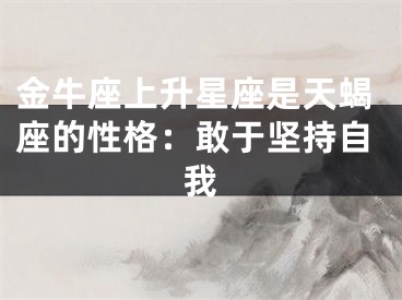 金牛座上升星座是天蝎座的性格：敢于坚持自我
