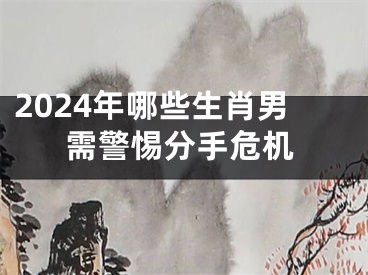 2024年哪些生肖男需警惕分手危机