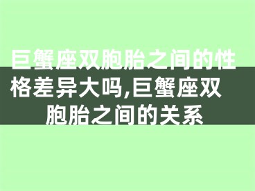 巨蟹座双胞胎之间的性格差异大吗,巨蟹座双胞胎之间的关系