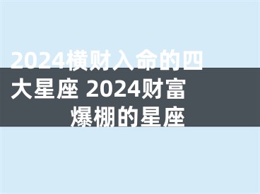 2024横财入命的四大星座 2024财富爆棚的星座