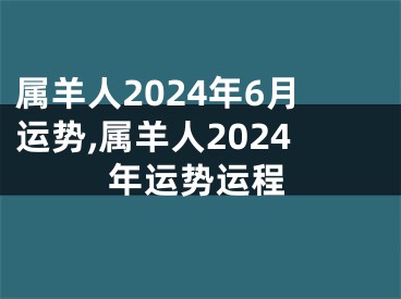 属羊人2024年6月运势,属羊人2024年运势运程