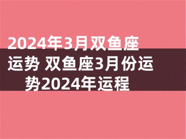 2024年3月双鱼座运势 双鱼座3月份运势2024年运程