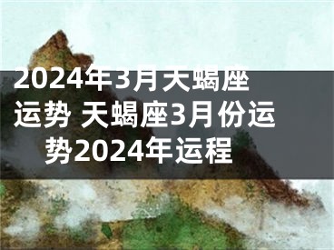 2024年3月天蝎座运势 天蝎座3月份运势2024年运程