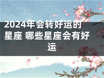 2024年会转好运的星座 哪些星座会有好运