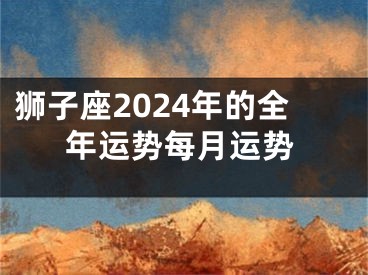 狮子座2024年的全年运势每月运势