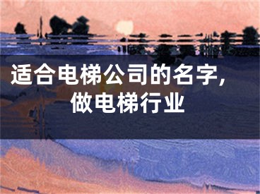 适合电梯公司的名字,做电梯行业