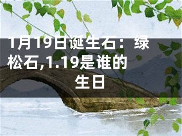 1月19日诞生石：绿松石,1.19是谁的生日