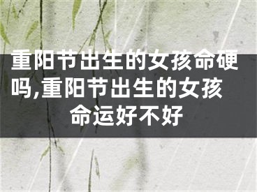 重阳节出生的女孩命硬吗,重阳节出生的女孩命运好不好
