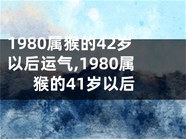 1980属猴的42岁以后运气,1980属猴的41岁以后