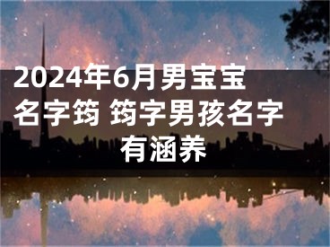 2024年6月男宝宝名字筠 筠字男孩名字有涵养