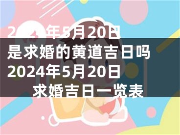 2024年5月20日是求婚的黄道吉日吗 2024年5月20日求婚吉日一览表
