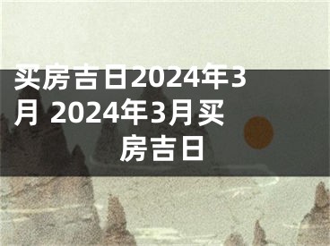 买房吉日2024年3月 2024年3月买房吉日