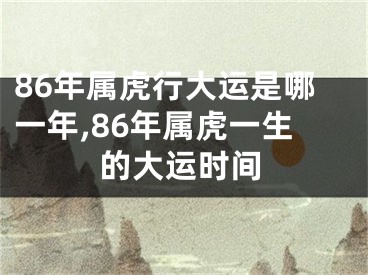 86年属虎行大运是哪一年,86年属虎一生的大运时间