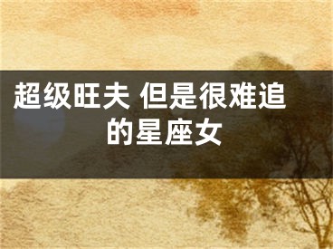 超级旺夫 但是很难追的星座女