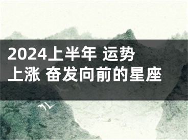 2024上半年 运势上涨 奋发向前的星座
