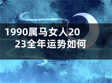 1990属马女人2023全年运势如何
