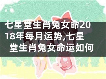 七星堂生肖兔女命2018年每月运势,七星堂生肖兔女命运如何