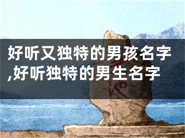 好听又独特的男孩名字,好听独特的男生名字
