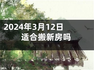 2024年3月12日适合搬新房吗