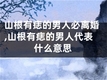 山根有痣的男人必离婚,山根有痣的男人代表什么意思