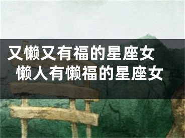 又懒又有福的星座女 懒人有懒福的星座女