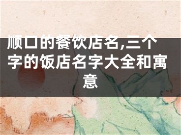 顺口的餐饮店名,三个字的饭店名字大全和寓意