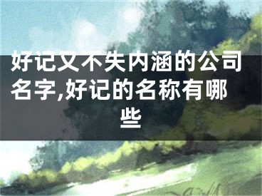 好记又不失内涵的公司名字,好记的名称有哪些