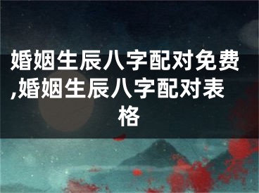 婚姻生辰八字配对免费,婚姻生辰八字配对表格