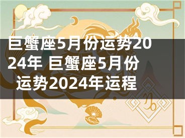巨蟹座5月份运势2024年 巨蟹座5月份运势2024年运程
