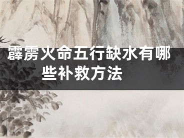 霹雳火命五行缺水有哪些补救方法 