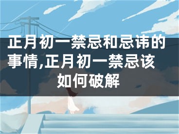 正月初一禁忌和忌讳的事情,正月初一禁忌该如何破解