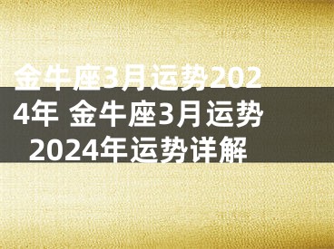 金牛座3月运势2024年 金牛座3月运势2024年运势详解