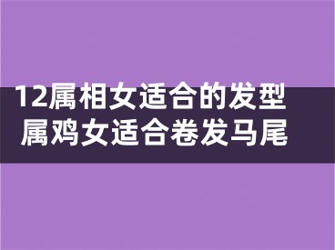 12属相女适合的发型 属鸡女适合卷发马尾