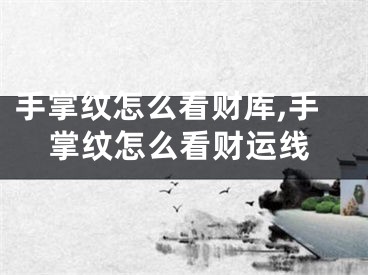 手掌纹怎么看财库,手掌纹怎么看财运线