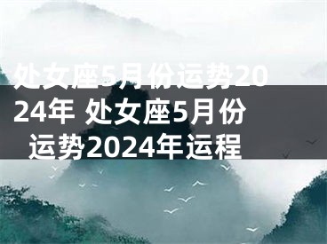 处女座5月份运势2024年 处女座5月份运势2024年运程