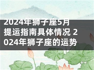 2024年狮子座5月提运指南具体情况 2024年狮子座的运势