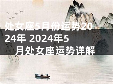 处女座5月份运势2024年 2024年5月处女座运势详解