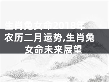 生肖兔女命2018年农历二月运势,生肖兔女命未来展望