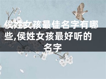 侯姓女孩最佳名字有哪些,侯姓女孩最好听的名字