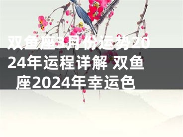 双鱼座3月份运势2024年运程详解 双鱼座2024年幸运色