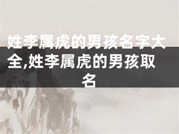 姓李属虎的男孩名字大全,姓李属虎的男孩取名