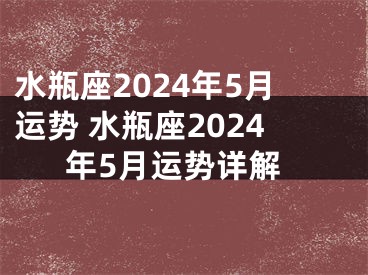水瓶座2024年5月运势 水瓶座2024年5月运势详解