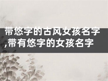 带悠字的古风女孩名字,带有悠字的女孩名字